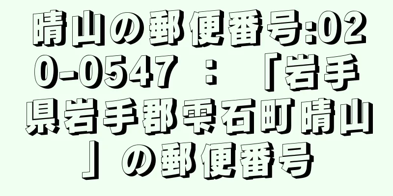 晴山の郵便番号:020-0547 ： 「岩手県岩手郡雫石町晴山」の郵便番号