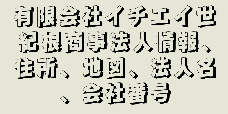 有限会社イチエイ世紀根商事法人情報、住所、地図、法人名、会社番号
