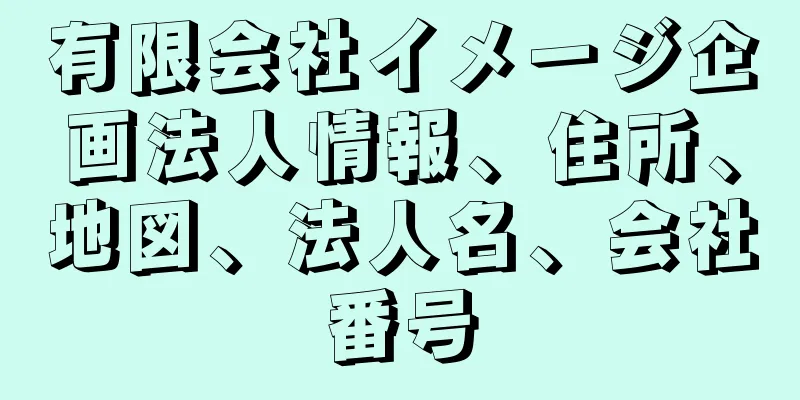 有限会社イメージ企画法人情報、住所、地図、法人名、会社番号