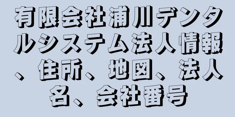 有限会社浦川デンタルシステム法人情報、住所、地図、法人名、会社番号
