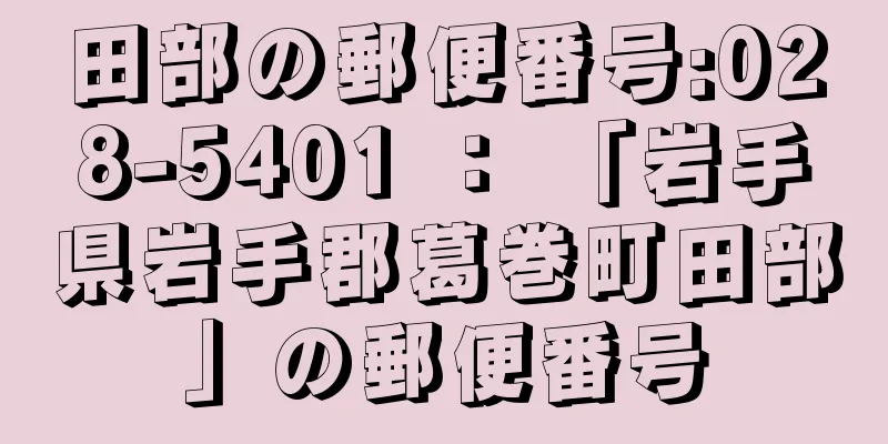 田部の郵便番号:028-5401 ： 「岩手県岩手郡葛巻町田部」の郵便番号