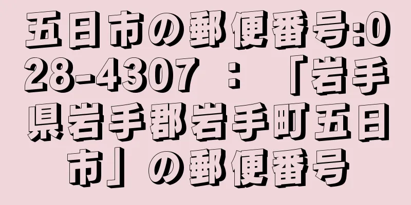 五日市の郵便番号:028-4307 ： 「岩手県岩手郡岩手町五日市」の郵便番号