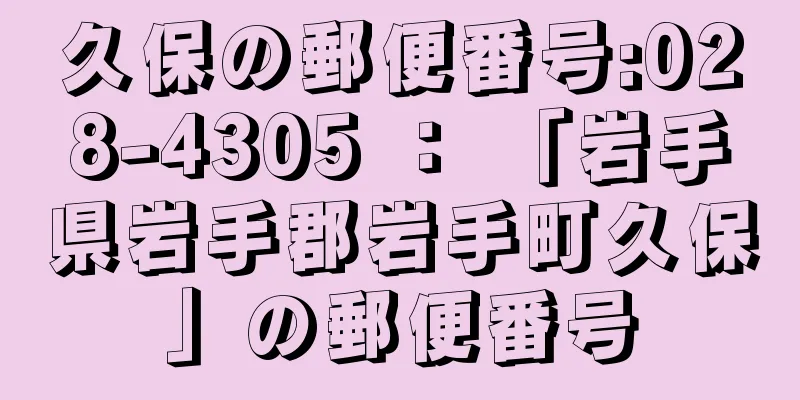 久保の郵便番号:028-4305 ： 「岩手県岩手郡岩手町久保」の郵便番号