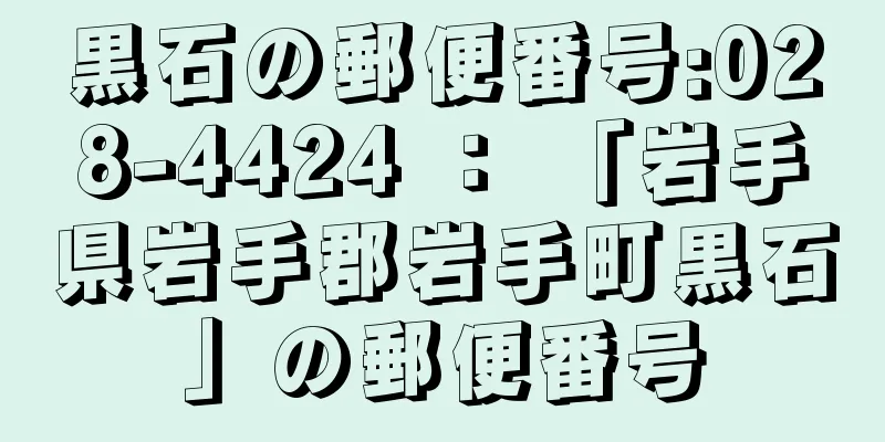 黒石の郵便番号:028-4424 ： 「岩手県岩手郡岩手町黒石」の郵便番号