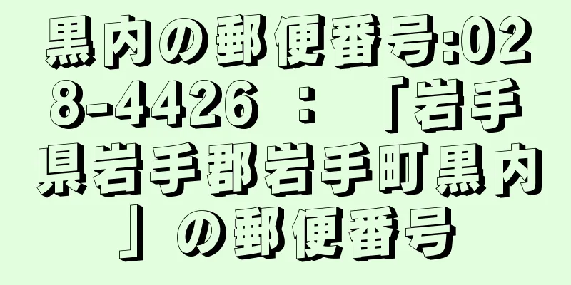 黒内の郵便番号:028-4426 ： 「岩手県岩手郡岩手町黒内」の郵便番号