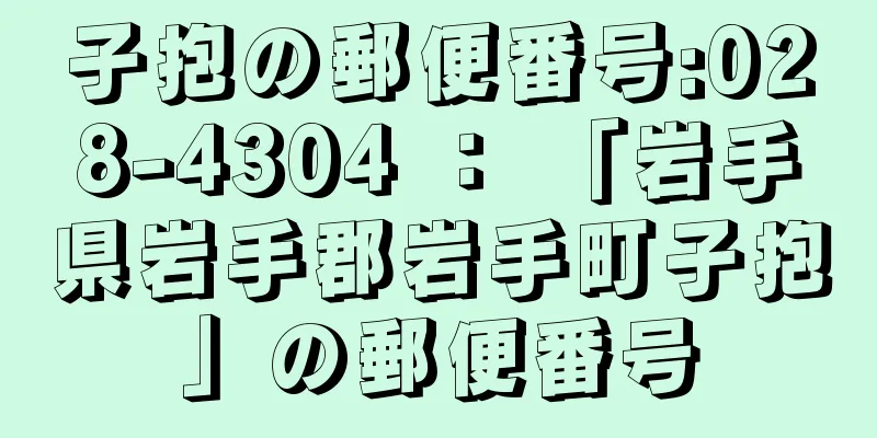 子抱の郵便番号:028-4304 ： 「岩手県岩手郡岩手町子抱」の郵便番号