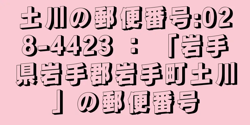 土川の郵便番号:028-4423 ： 「岩手県岩手郡岩手町土川」の郵便番号