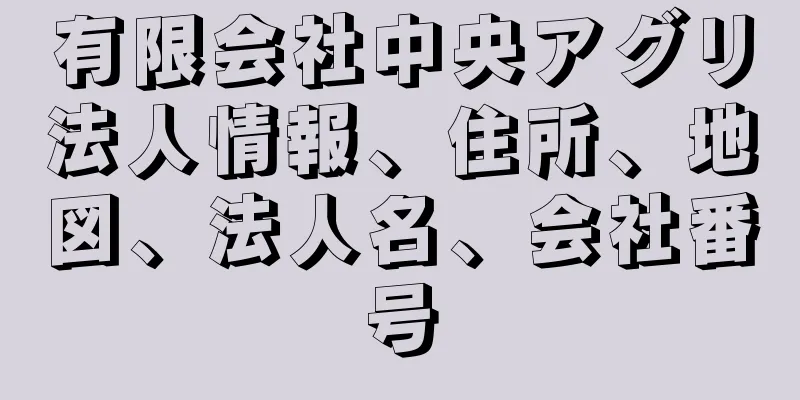 有限会社中央アグリ法人情報、住所、地図、法人名、会社番号