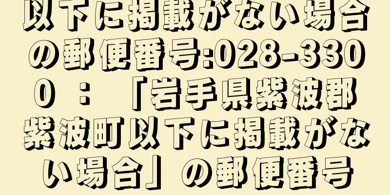 以下に掲載がない場合の郵便番号:028-3300 ： 「岩手県紫波郡紫波町以下に掲載がない場合」の郵便番号