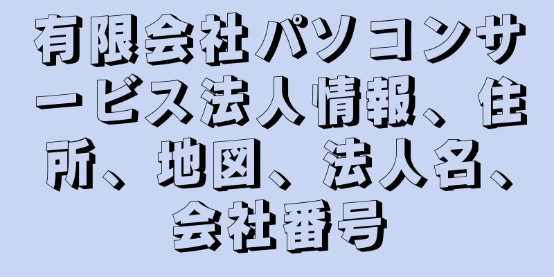 有限会社パソコンサービス法人情報、住所、地図、法人名、会社番号