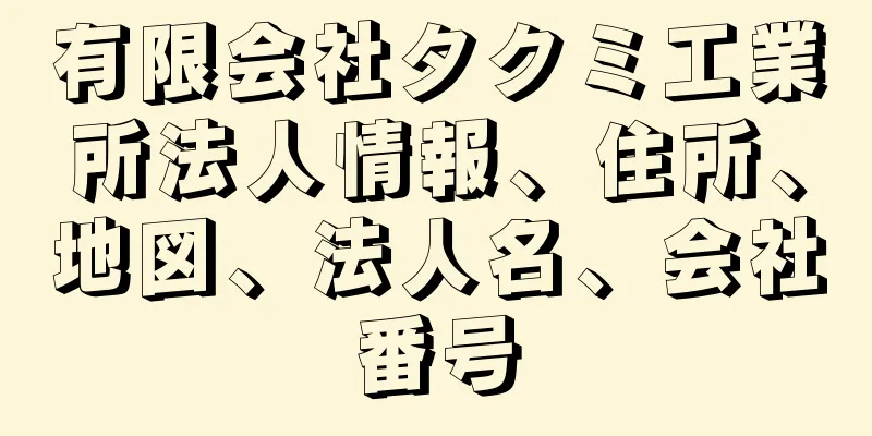 有限会社タクミ工業所法人情報、住所、地図、法人名、会社番号