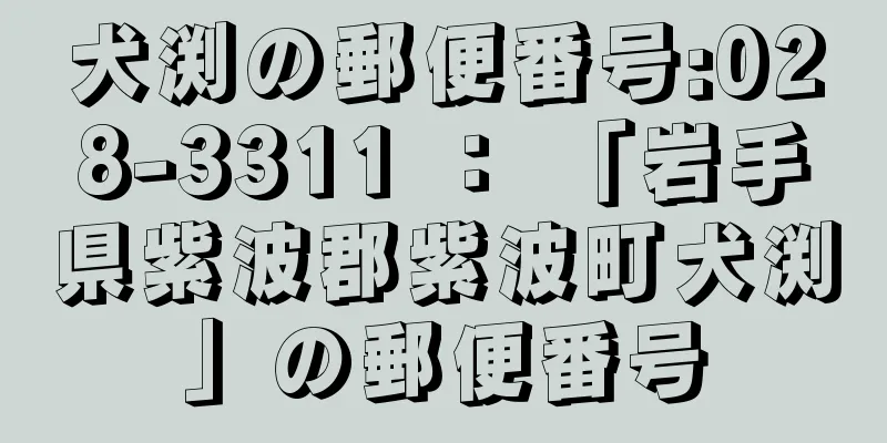 犬渕の郵便番号:028-3311 ： 「岩手県紫波郡紫波町犬渕」の郵便番号