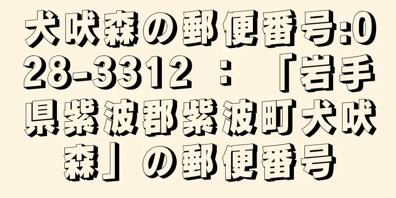 犬吠森の郵便番号:028-3312 ： 「岩手県紫波郡紫波町犬吠森」の郵便番号