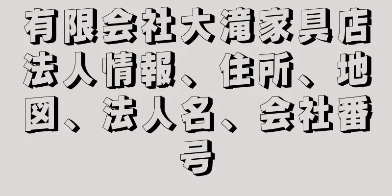 有限会社大滝家具店法人情報、住所、地図、法人名、会社番号