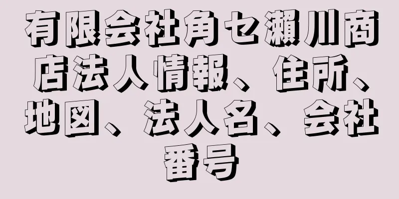 有限会社角セ瀨川商店法人情報、住所、地図、法人名、会社番号