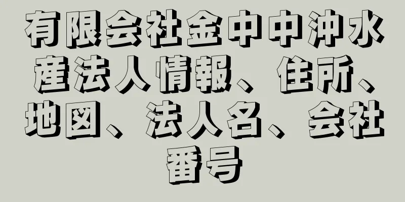 有限会社金中中沖水産法人情報、住所、地図、法人名、会社番号