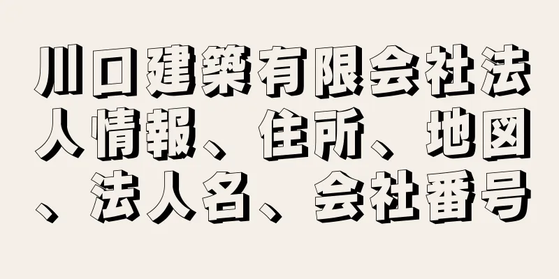 川口建築有限会社法人情報、住所、地図、法人名、会社番号