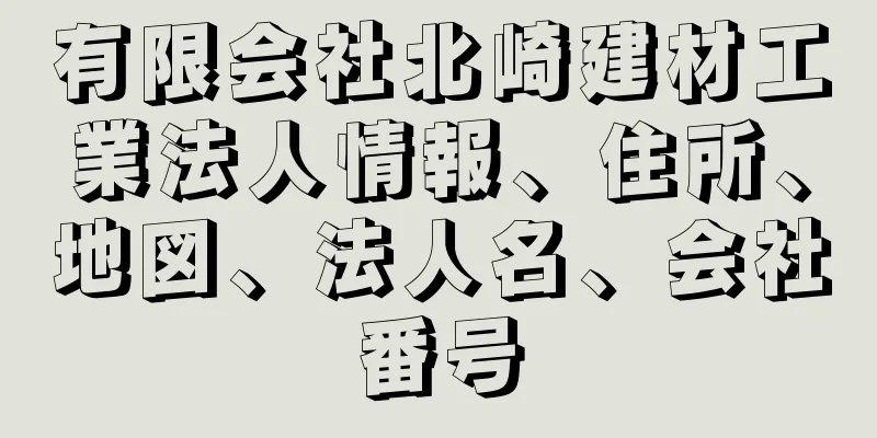 有限会社北崎建材工業法人情報、住所、地図、法人名、会社番号