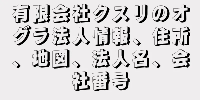 有限会社クスリのオグラ法人情報、住所、地図、法人名、会社番号