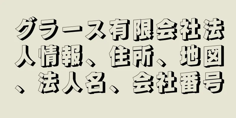 グラース有限会社法人情報、住所、地図、法人名、会社番号