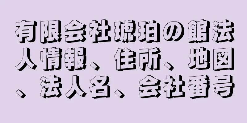 有限会社琥珀の館法人情報、住所、地図、法人名、会社番号