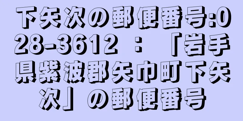 下矢次の郵便番号:028-3612 ： 「岩手県紫波郡矢巾町下矢次」の郵便番号