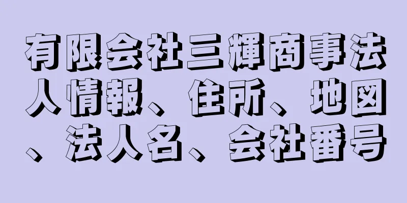 有限会社三輝商事法人情報、住所、地図、法人名、会社番号