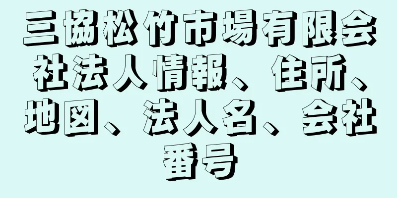 三協松竹市場有限会社法人情報、住所、地図、法人名、会社番号