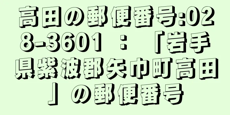 高田の郵便番号:028-3601 ： 「岩手県紫波郡矢巾町高田」の郵便番号