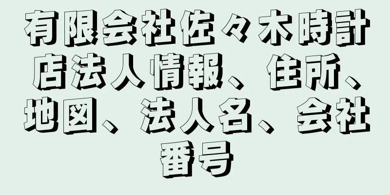 有限会社佐々木時計店法人情報、住所、地図、法人名、会社番号