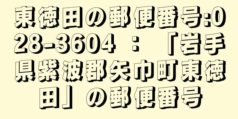 東徳田の郵便番号:028-3604 ： 「岩手県紫波郡矢巾町東徳田」の郵便番号