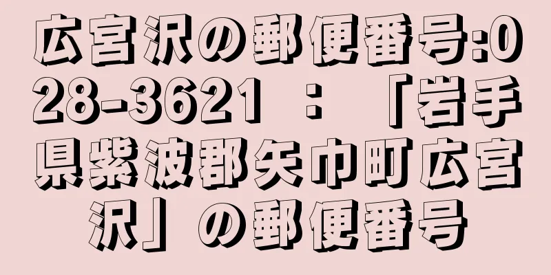 広宮沢の郵便番号:028-3621 ： 「岩手県紫波郡矢巾町広宮沢」の郵便番号