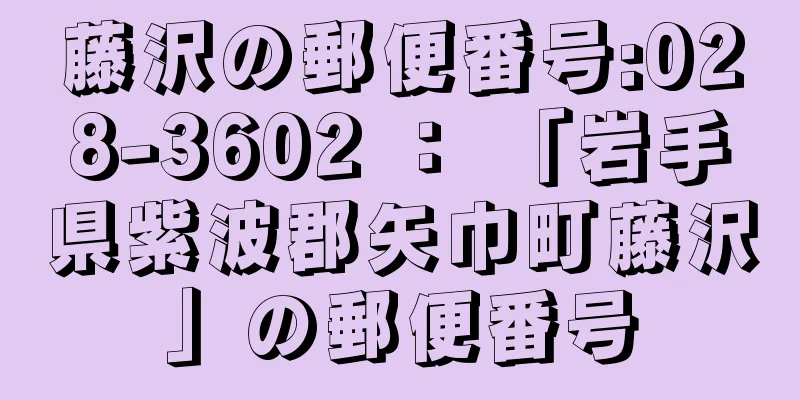 藤沢の郵便番号:028-3602 ： 「岩手県紫波郡矢巾町藤沢」の郵便番号