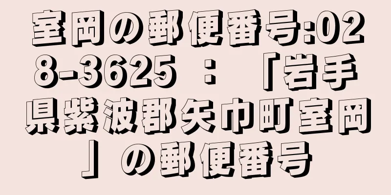 室岡の郵便番号:028-3625 ： 「岩手県紫波郡矢巾町室岡」の郵便番号