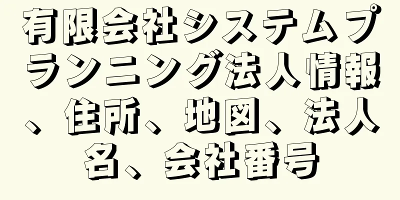 有限会社システムプランニング法人情報、住所、地図、法人名、会社番号