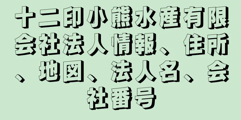 十二印小熊水産有限会社法人情報、住所、地図、法人名、会社番号