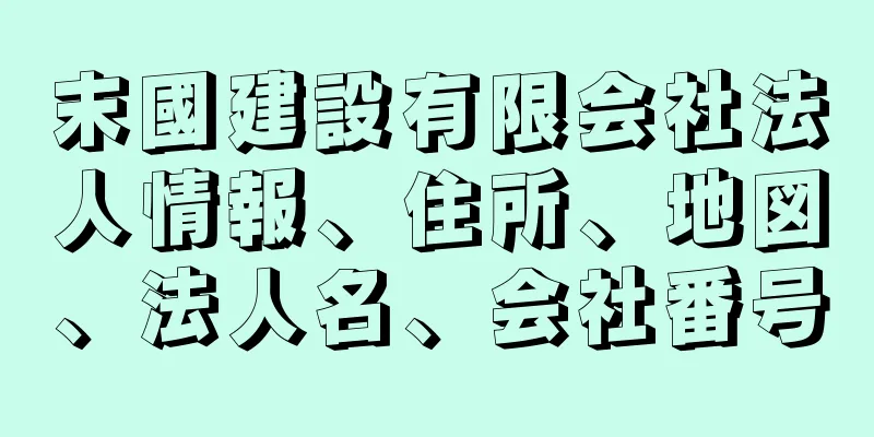 末國建設有限会社法人情報、住所、地図、法人名、会社番号