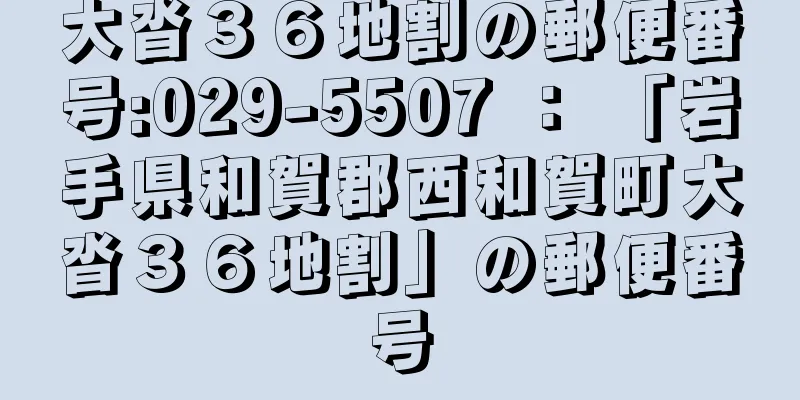 大沓３６地割の郵便番号:029-5507 ： 「岩手県和賀郡西和賀町大沓３６地割」の郵便番号