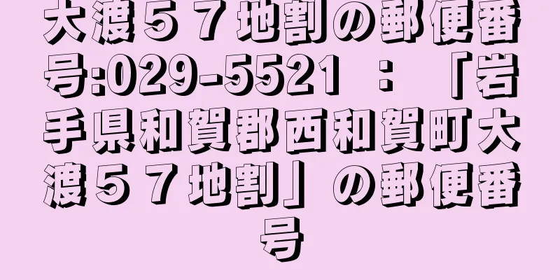 大渡５７地割の郵便番号:029-5521 ： 「岩手県和賀郡西和賀町大渡５７地割」の郵便番号