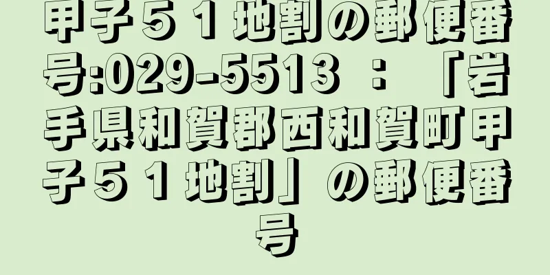 甲子５１地割の郵便番号:029-5513 ： 「岩手県和賀郡西和賀町甲子５１地割」の郵便番号