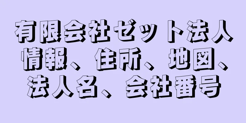 有限会社ゼット法人情報、住所、地図、法人名、会社番号