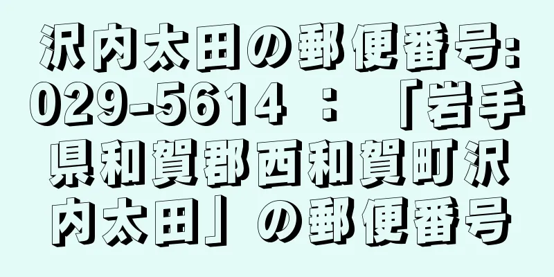 沢内太田の郵便番号:029-5614 ： 「岩手県和賀郡西和賀町沢内太田」の郵便番号