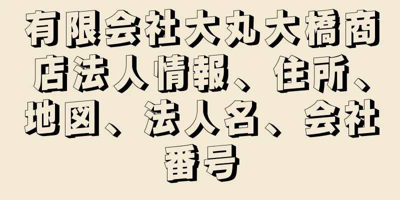 有限会社大丸大橋商店法人情報、住所、地図、法人名、会社番号