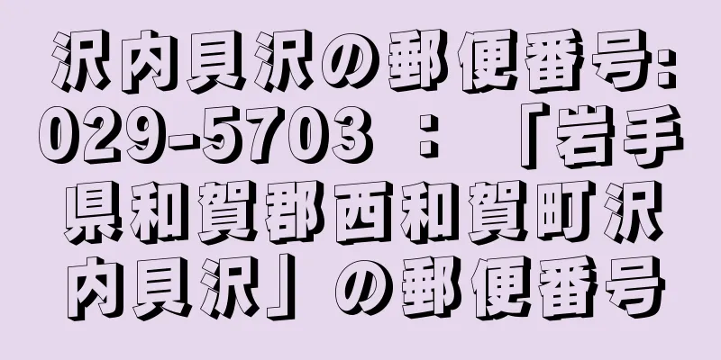 沢内貝沢の郵便番号:029-5703 ： 「岩手県和賀郡西和賀町沢内貝沢」の郵便番号