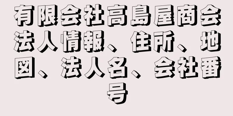 有限会社高島屋商会法人情報、住所、地図、法人名、会社番号