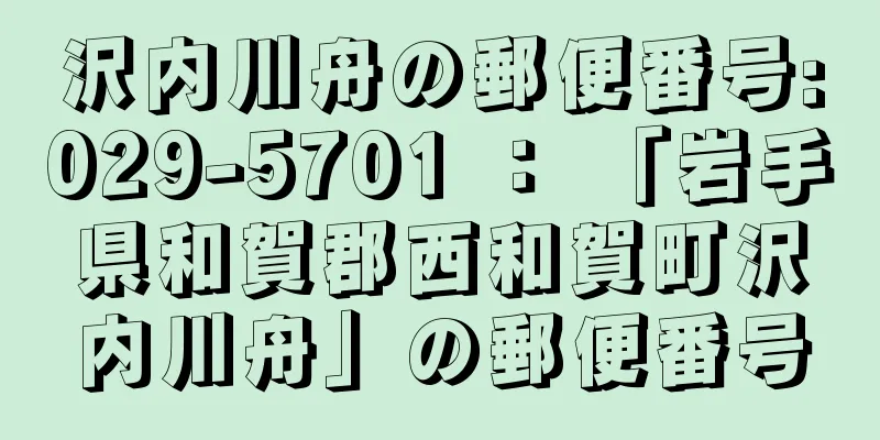 沢内川舟の郵便番号:029-5701 ： 「岩手県和賀郡西和賀町沢内川舟」の郵便番号