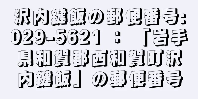 沢内鍵飯の郵便番号:029-5621 ： 「岩手県和賀郡西和賀町沢内鍵飯」の郵便番号