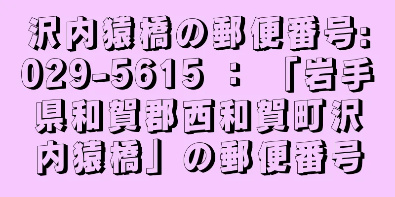 沢内猿橋の郵便番号:029-5615 ： 「岩手県和賀郡西和賀町沢内猿橋」の郵便番号