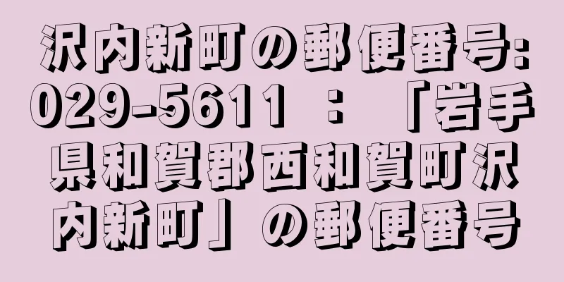 沢内新町の郵便番号:029-5611 ： 「岩手県和賀郡西和賀町沢内新町」の郵便番号