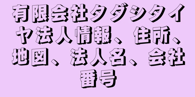 有限会社タダシタイヤ法人情報、住所、地図、法人名、会社番号